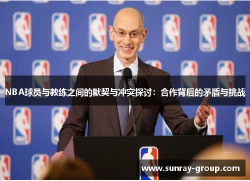 NBA球员与教练之间的默契与冲突探讨：合作背后的矛盾与挑战
